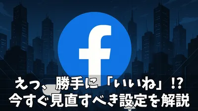 Facebookで勝手にいいねがつくのはなぜ？原因と対処法まとめ