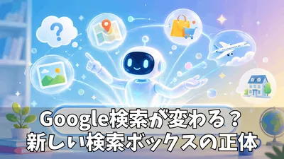 Google検索の新しい検索ボックスで何が変わる？AI時代の検索体験をわかりやすく解説！