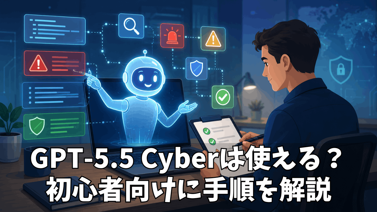 GPT-5.5 Cyberは使える?OpenAIのセキュリティAIを導入する前に確認したい手順と注意点