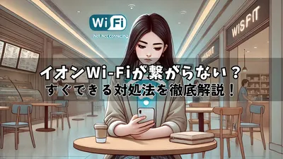 イオンのWi-Fiに繋がらない問題の原因とその対応策