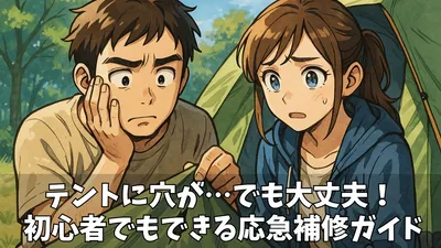 【完全版】テントの穴を「なかったこと」に！失敗しない補修術と長く使い続ける秘訣