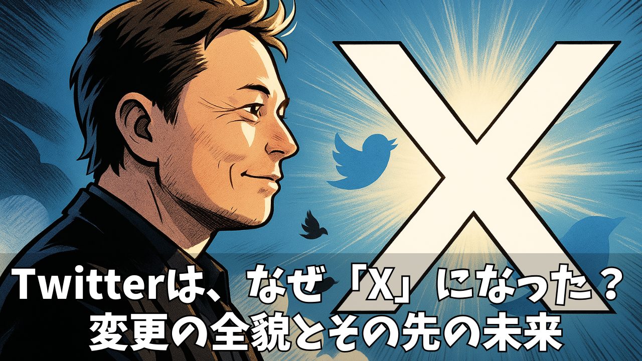【徹底解説】Twitterが「X」に変わったのは「なぜ」?背景にあるイーロン・マスク氏の戦略と未来像